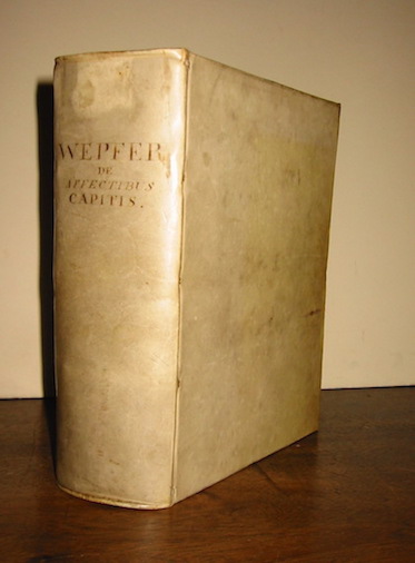 Johann Jacob Wepfer Observationes medico-practicae, de affectibus capitis internis & externis. Nunc demum publici juris redditae studio & opera nepotum, Bernhardini Wepferi... et Georgii Mich. Wepferi 1727 Scaphusii typis & impensis Joh. Adami Ziegleri